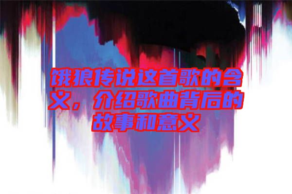 餓狼傳說這首歌的含義，介紹歌曲背后的故事和意義