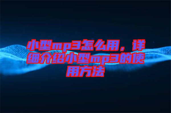 小型mp3怎么用，詳細(xì)介紹小型mp3的使用方法