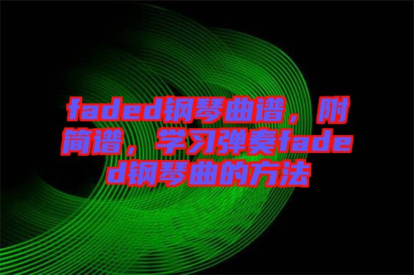 faded鋼琴曲譜，附簡譜，學(xué)習(xí)彈奏faded鋼琴曲的方法