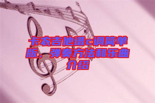 卡農(nóng)吉他譜c調(diào)簡單版，彈奏方法和樂曲介紹