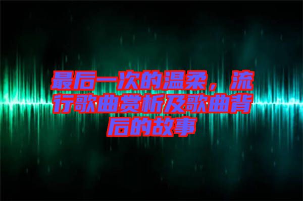 最后一次的溫柔，流行歌曲賞析及歌曲背后的故事