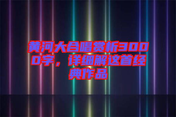 黃河大合唱賞析3000字，詳細(xì)解這首經(jīng)典作品