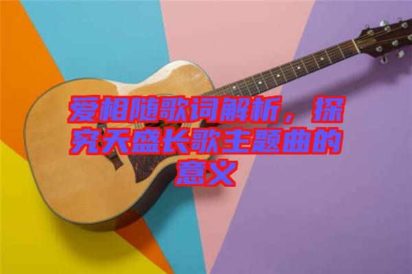 愛相隨歌詞解析，探究天盛長歌主題曲的意義