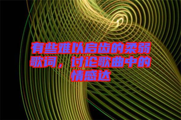 有些難以啟齒的柔弱歌詞，討論歌曲中的情感達(dá)