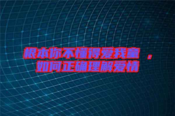 根本你不懂得愛我童珺，如何正確理解愛情