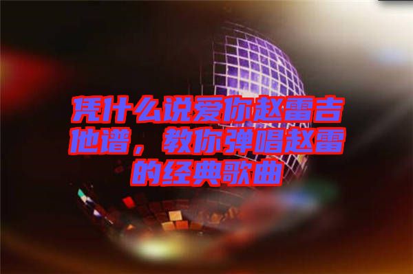 憑什么說愛你趙雷吉他譜，教你彈唱趙雷的經(jīng)典歌曲