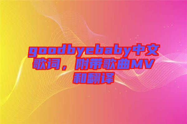 goodbyebaby中文歌詞，附帶歌曲MV和翻譯