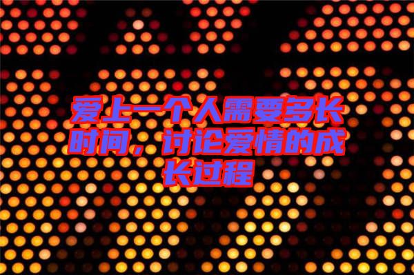 愛上一個(gè)人需要多長時(shí)間，討論愛情的成長過程