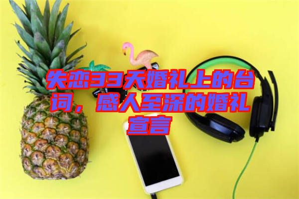 失戀33天婚禮上的臺(tái)詞，感人至深的婚禮宣言