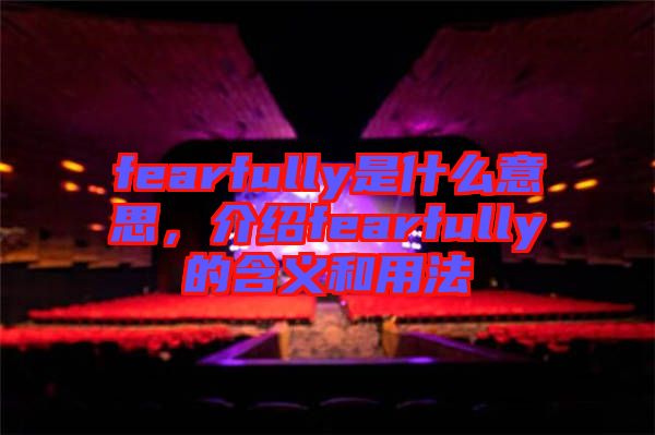 fearfully是什么意思，介紹fearfully的含義和用法