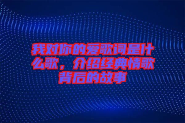 我對你的愛歌詞是什么歌，介紹經(jīng)典情歌背后的故事