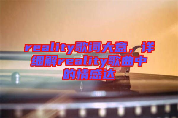 reality歌詞大意，詳細(xì)解reality歌曲中的情感達(dá)