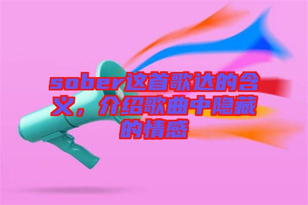 sober這首歌達(dá)的含義，介紹歌曲中隱藏的情感