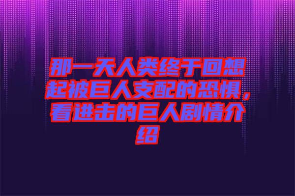 那一天人類終于回想起被巨人支配的恐懼，看進(jìn)擊的巨人劇情介紹