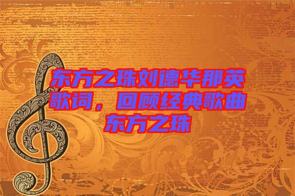 東方之珠劉德華那英歌詞，回顧經(jīng)典歌曲東方之珠