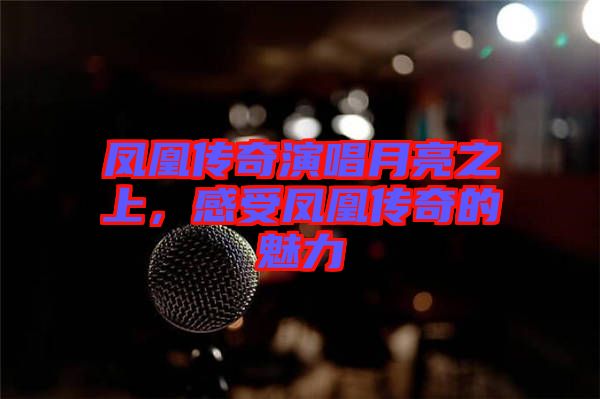 鳳凰傳奇演唱月亮之上，感受鳳凰傳奇的魅力