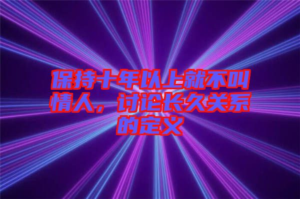 保持十年以上就不叫情人，討論長久關(guān)系的定義