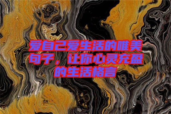 愛自己愛生活的唯美句子，讓你心靈充盈的生活格言