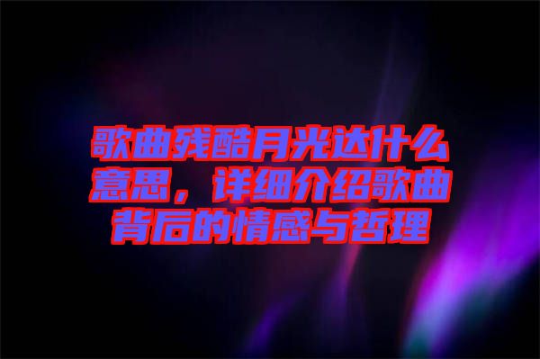 歌曲殘酷月光達(dá)什么意思，詳細(xì)介紹歌曲背后的情感與哲理