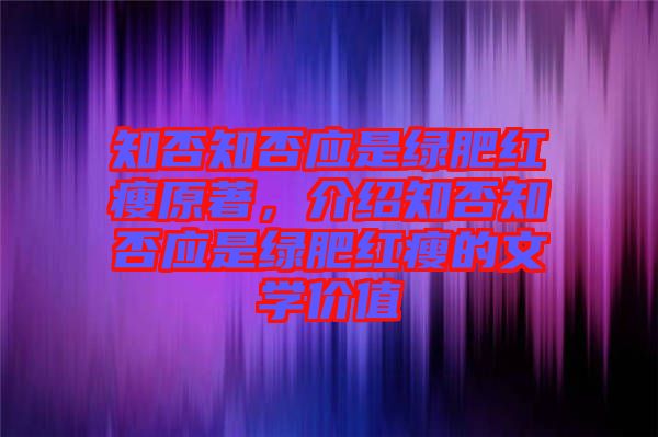 知否知否應(yīng)是綠肥紅瘦原著，介紹知否知否應(yīng)是綠肥紅瘦的文學(xué)價值