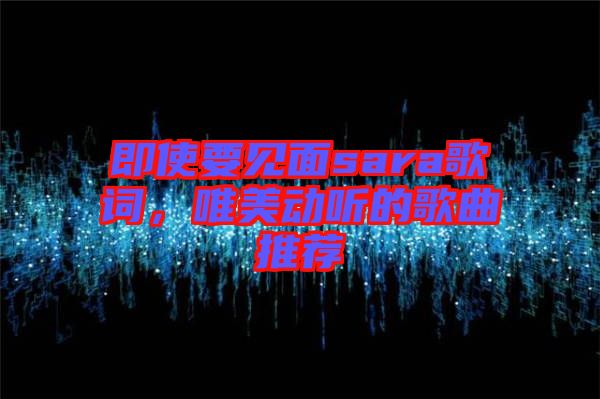 即使要見面sara歌詞，唯美動(dòng)聽的歌曲推薦