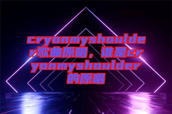 cryonmyshoulder歌曲原唱，誰是cryonmyshoulder的原唱