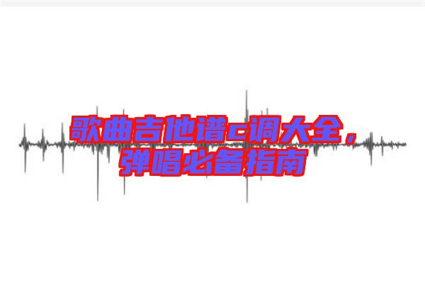 歌曲吉他譜c調(diào)大全，彈唱必備指南