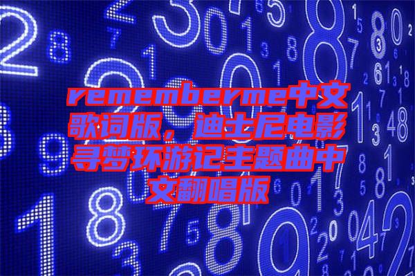 rememberme中文歌詞版，迪士尼電影尋夢環(huán)游記主題曲中文翻唱版