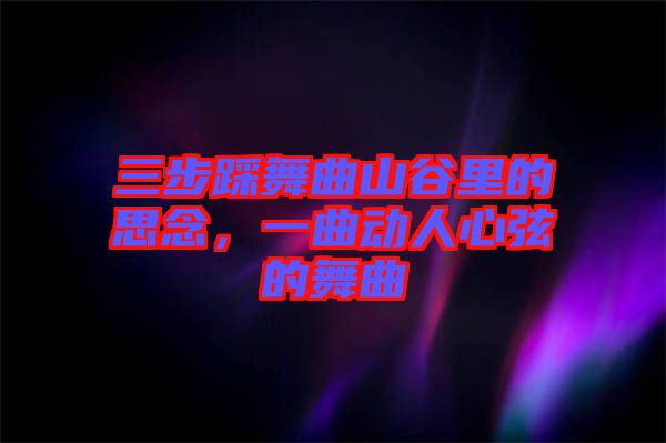 三步踩舞曲山谷里的思念，一曲動人心弦的舞曲