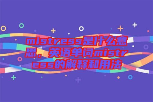 mistress是什么意思，英語單詞mistress的解釋和用法