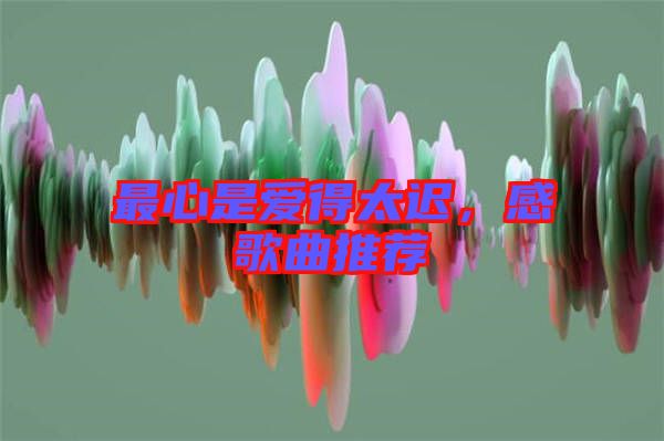 最心是愛得太遲，感歌曲推薦