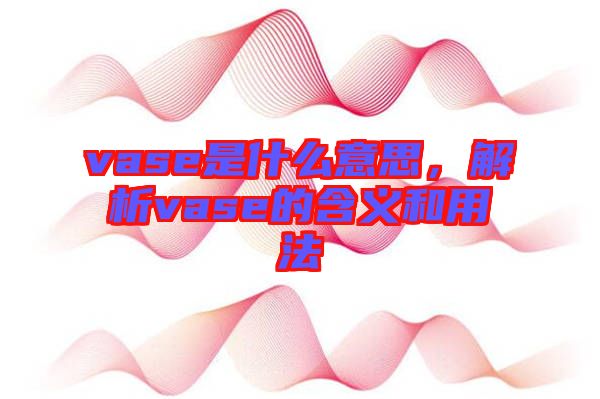 vase是什么意思，解析vase的含義和用法