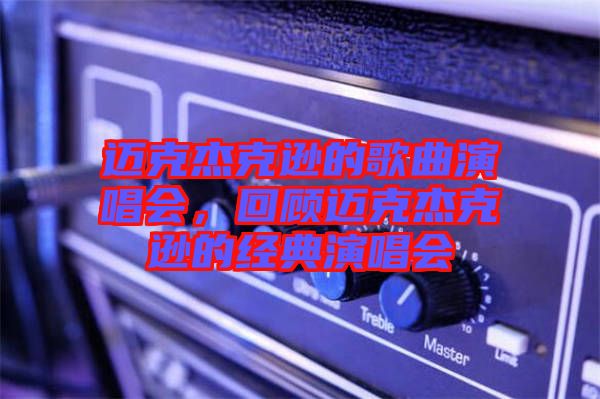 邁克杰克遜的歌曲演唱會，回顧邁克杰克遜的經(jīng)典演唱會