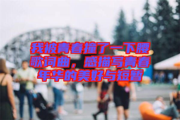 我被青春撞了一下腰歌詞曲，感描寫青春年華的美好與短暫