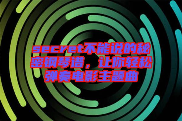 secret不能說(shuō)的秘密鋼琴譜，讓你輕松彈奏電影主題曲