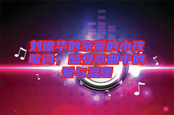 劉德華的親愛(ài)的小孩歌詞，感受歌曲中的愛(ài)與溫暖