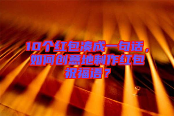 10個紅包湊成一句話，如何創(chuàng)意地制作紅包祝福語？