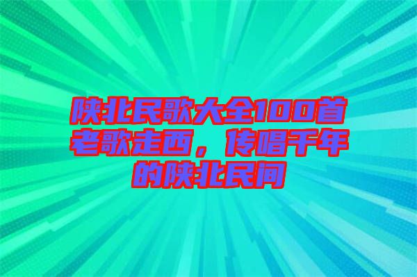 陜北民歌大全100首老歌走西，傳唱千年的陜北民間