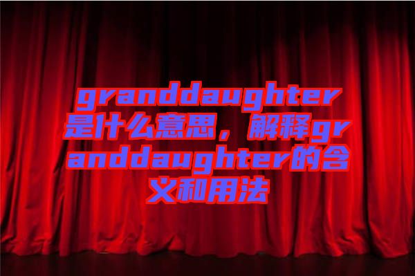 granddaughter是什么意思，解釋granddaughter的含義和用法