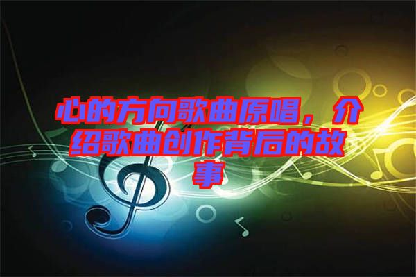 心的方向歌曲原唱，介紹歌曲創(chuàng)作背后的故事