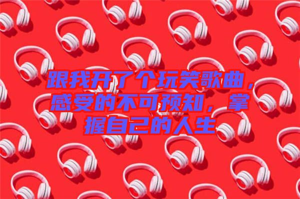 跟我開了個(gè)玩笑歌曲，感受的不可預(yù)知，掌握自己的人生