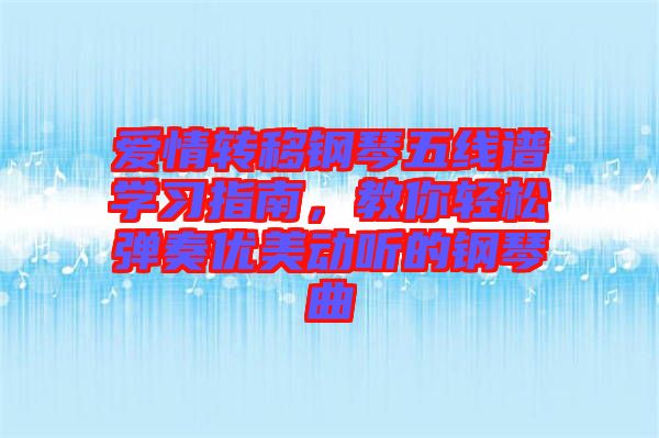 愛情轉(zhuǎn)移鋼琴五線譜學(xué)習(xí)指南，教你輕松彈奏優(yōu)美動(dòng)聽的鋼琴曲