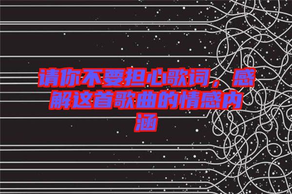 請你不要擔(dān)心歌詞，感解這首歌曲的情感內(nèi)涵