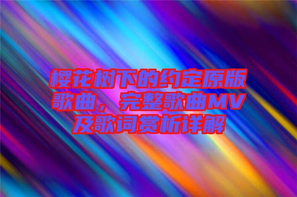 櫻花樹下的約定原版歌曲，完整歌曲MV及歌詞賞析詳解