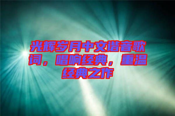 光輝歲月中文諧音歌詞，唱響經(jīng)典，重溫經(jīng)典之作