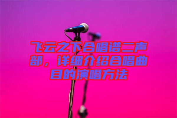 飛云之下合唱譜二聲部，詳細(xì)介紹合唱曲目的演唱方法