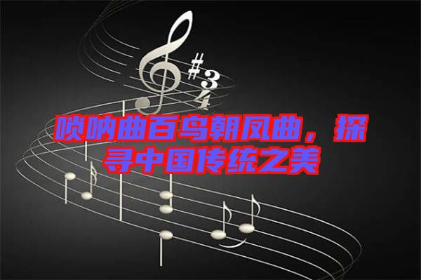 嗩吶曲百鳥朝鳳曲，探尋中國(guó)傳統(tǒng)之美