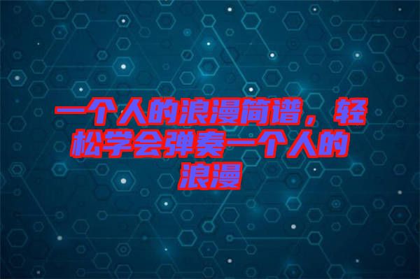 一個(gè)人的浪漫簡譜，輕松學(xué)會(huì)彈奏一個(gè)人的浪漫