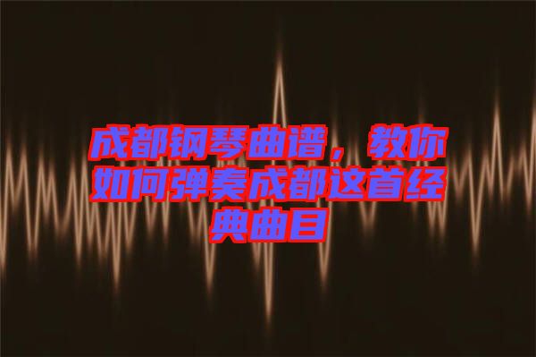 成都鋼琴曲譜，教你如何彈奏成都這首經(jīng)典曲目