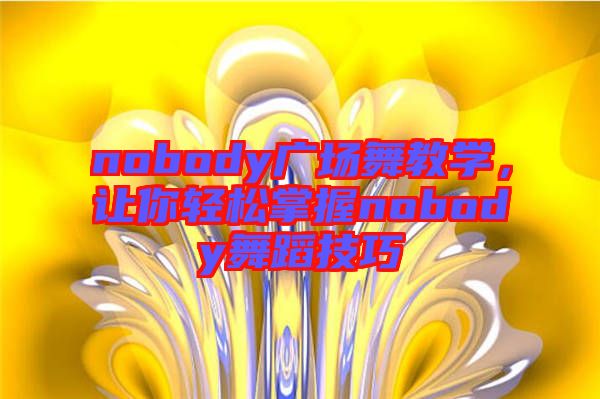 nobody廣場(chǎng)舞教學(xué)，讓你輕松掌握nobody舞蹈技巧